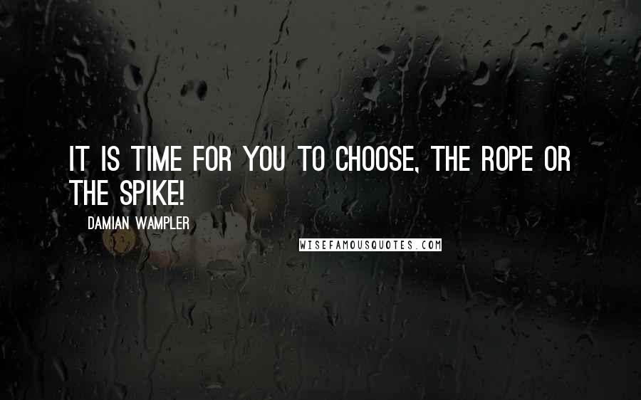 Damian Wampler Quotes: It is time for you to choose, the rope or the spike!