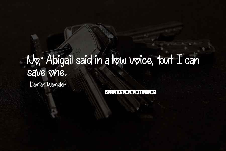 Damian Wampler Quotes: No," Abigail said in a low voice, "but I can save one.