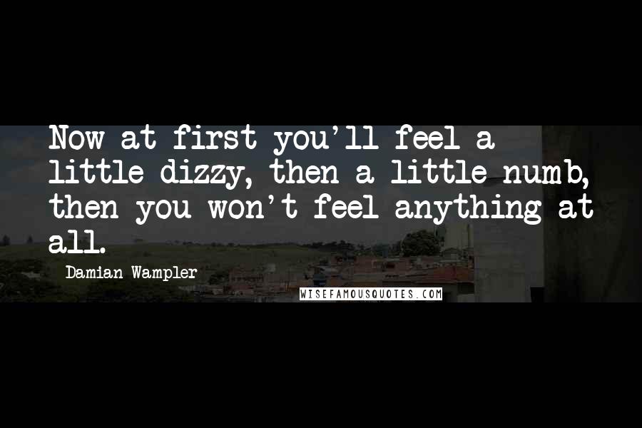 Damian Wampler Quotes: Now at first you'll feel a little dizzy, then a little numb, then you won't feel anything at all.