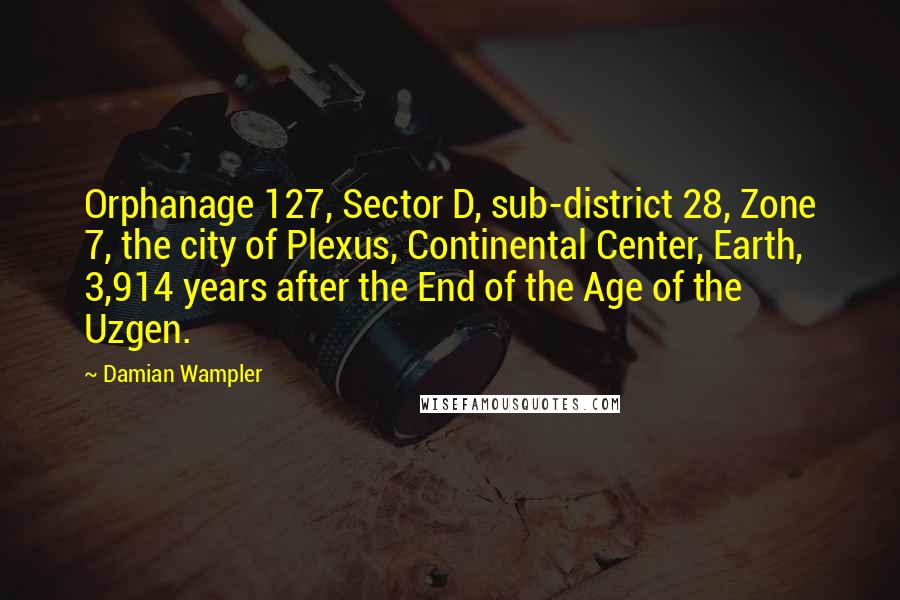 Damian Wampler Quotes: Orphanage 127, Sector D, sub-district 28, Zone 7, the city of Plexus, Continental Center, Earth, 3,914 years after the End of the Age of the Uzgen.