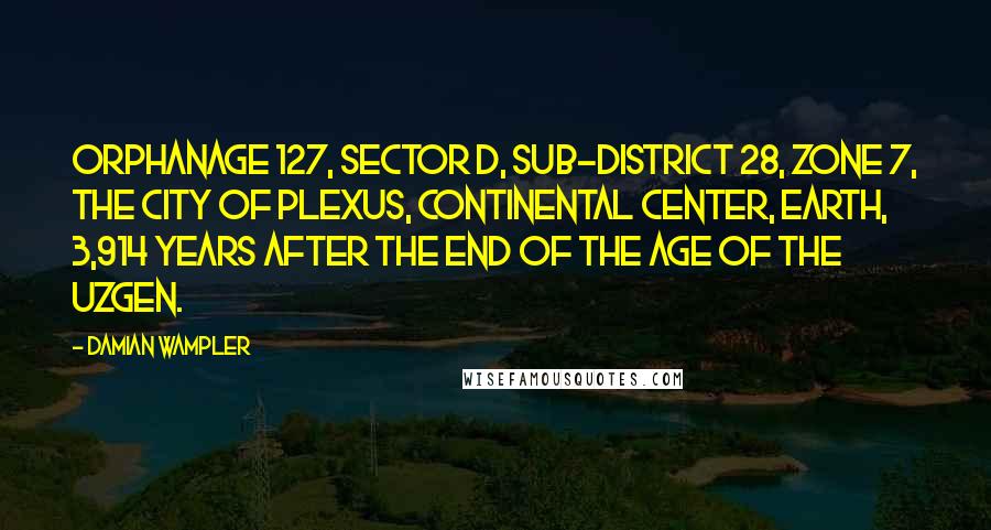 Damian Wampler Quotes: Orphanage 127, Sector D, sub-district 28, Zone 7, the city of Plexus, Continental Center, Earth, 3,914 years after the End of the Age of the Uzgen.