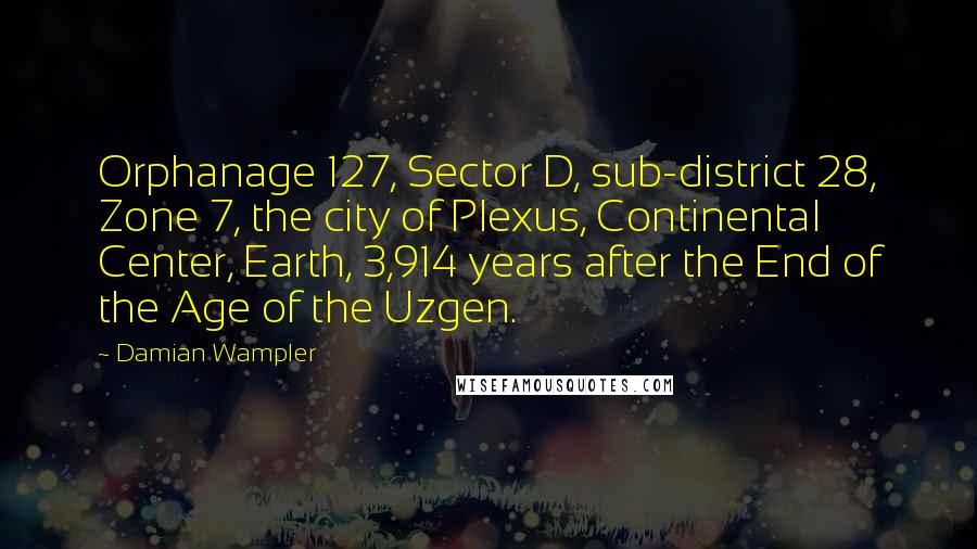 Damian Wampler Quotes: Orphanage 127, Sector D, sub-district 28, Zone 7, the city of Plexus, Continental Center, Earth, 3,914 years after the End of the Age of the Uzgen.