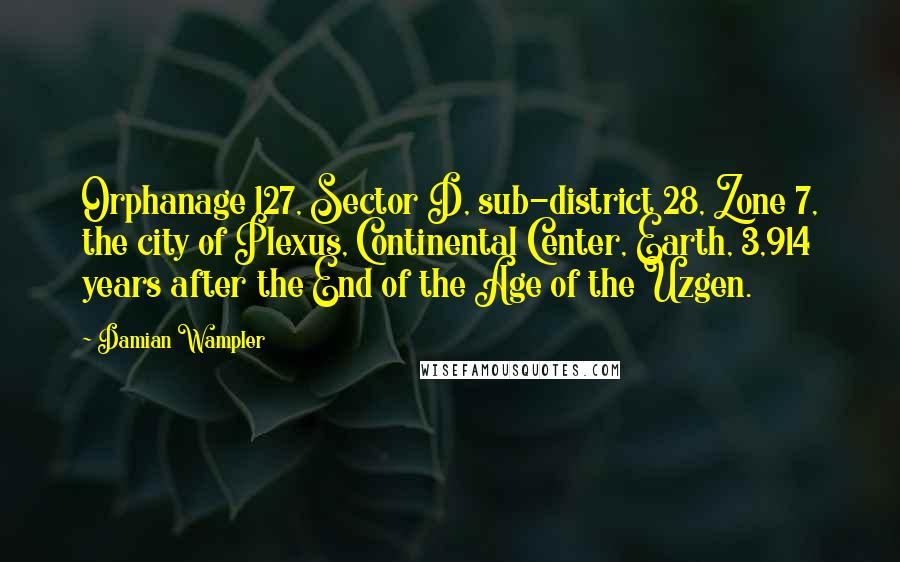 Damian Wampler Quotes: Orphanage 127, Sector D, sub-district 28, Zone 7, the city of Plexus, Continental Center, Earth, 3,914 years after the End of the Age of the Uzgen.