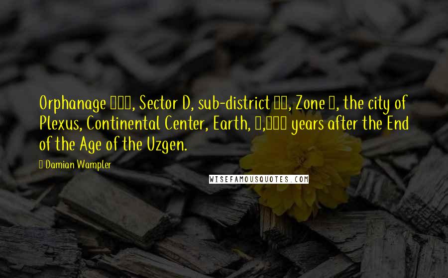 Damian Wampler Quotes: Orphanage 127, Sector D, sub-district 28, Zone 7, the city of Plexus, Continental Center, Earth, 3,914 years after the End of the Age of the Uzgen.