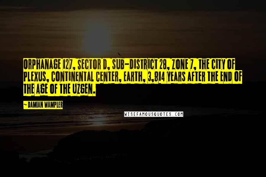 Damian Wampler Quotes: Orphanage 127, Sector D, sub-district 28, Zone 7, the city of Plexus, Continental Center, Earth, 3,914 years after the End of the Age of the Uzgen.