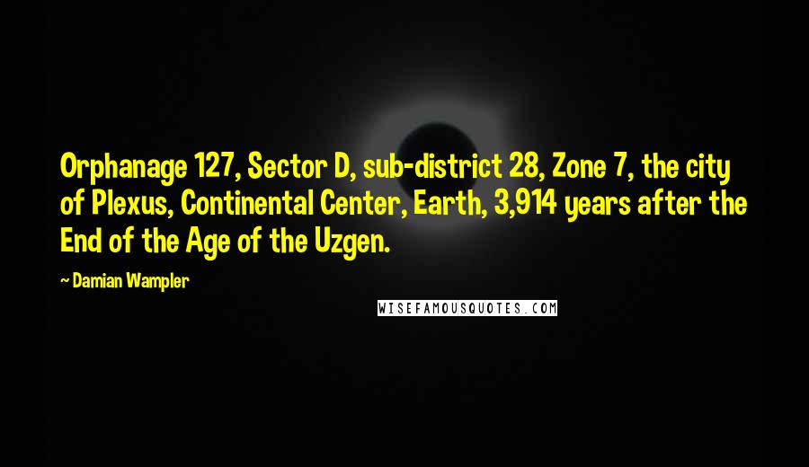 Damian Wampler Quotes: Orphanage 127, Sector D, sub-district 28, Zone 7, the city of Plexus, Continental Center, Earth, 3,914 years after the End of the Age of the Uzgen.