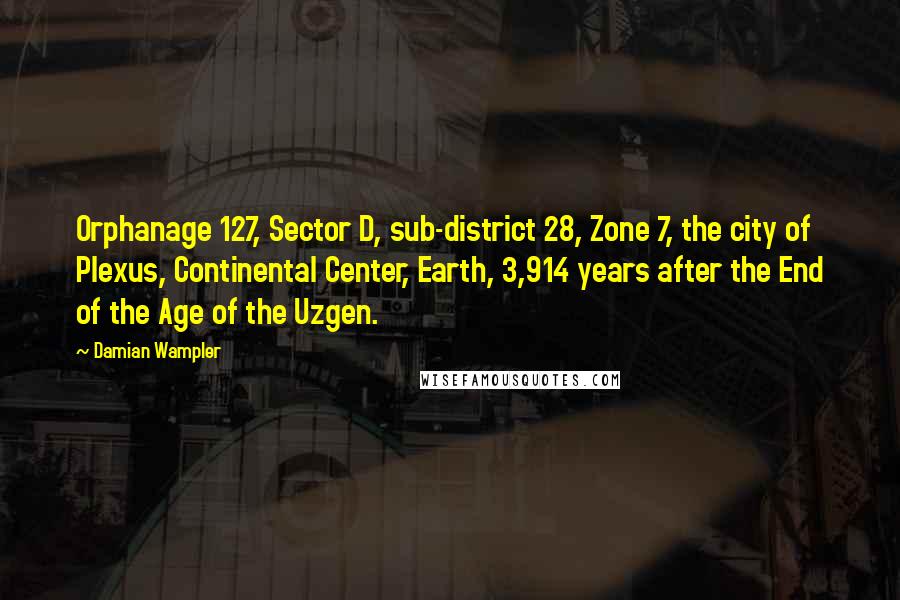 Damian Wampler Quotes: Orphanage 127, Sector D, sub-district 28, Zone 7, the city of Plexus, Continental Center, Earth, 3,914 years after the End of the Age of the Uzgen.