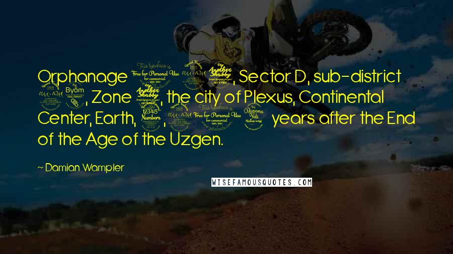 Damian Wampler Quotes: Orphanage 127, Sector D, sub-district 28, Zone 7, the city of Plexus, Continental Center, Earth, 3,914 years after the End of the Age of the Uzgen.