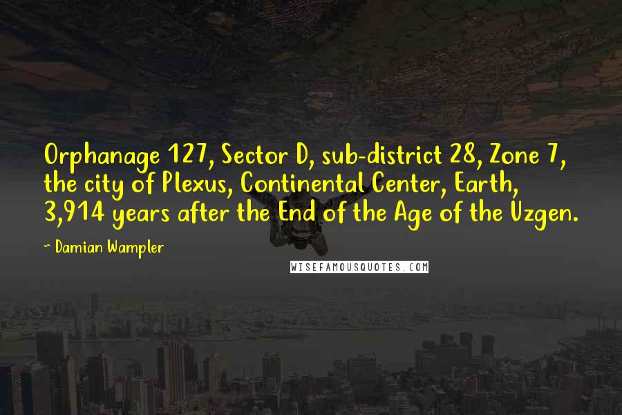 Damian Wampler Quotes: Orphanage 127, Sector D, sub-district 28, Zone 7, the city of Plexus, Continental Center, Earth, 3,914 years after the End of the Age of the Uzgen.