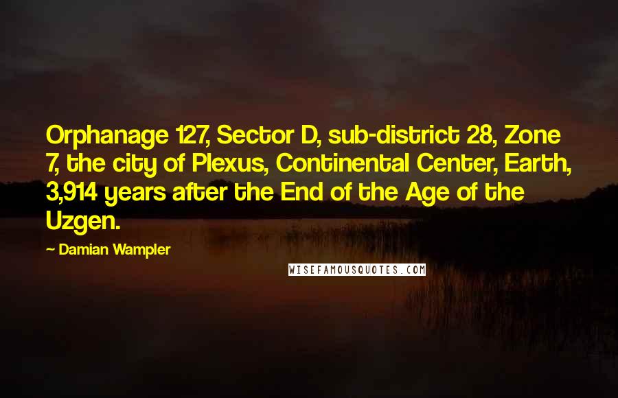 Damian Wampler Quotes: Orphanage 127, Sector D, sub-district 28, Zone 7, the city of Plexus, Continental Center, Earth, 3,914 years after the End of the Age of the Uzgen.