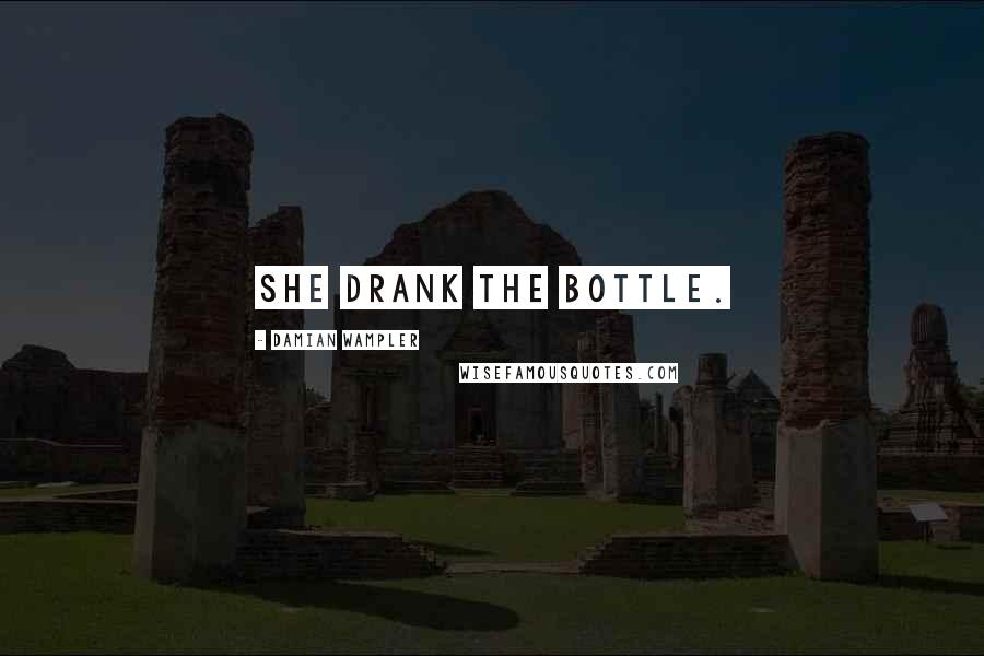 Damian Wampler Quotes: She drank the bottle.