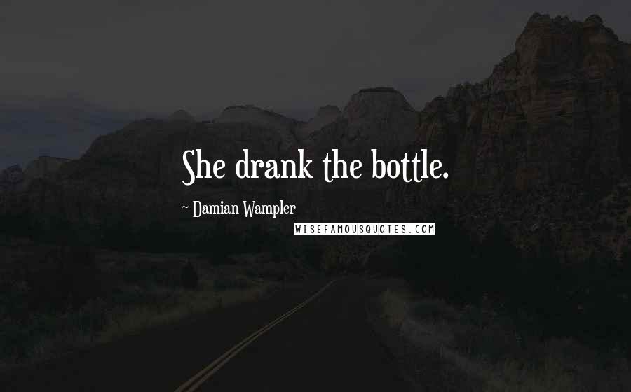 Damian Wampler Quotes: She drank the bottle.