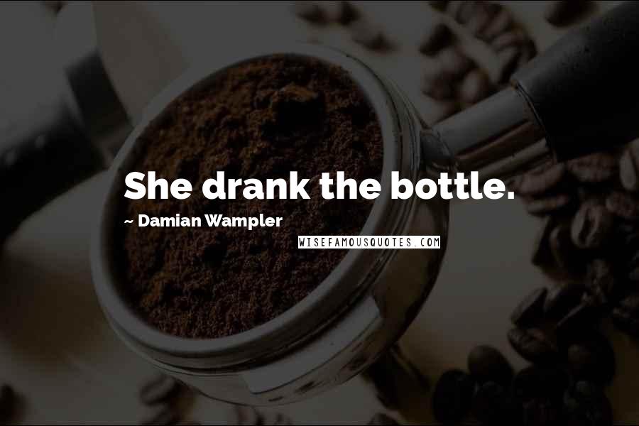 Damian Wampler Quotes: She drank the bottle.