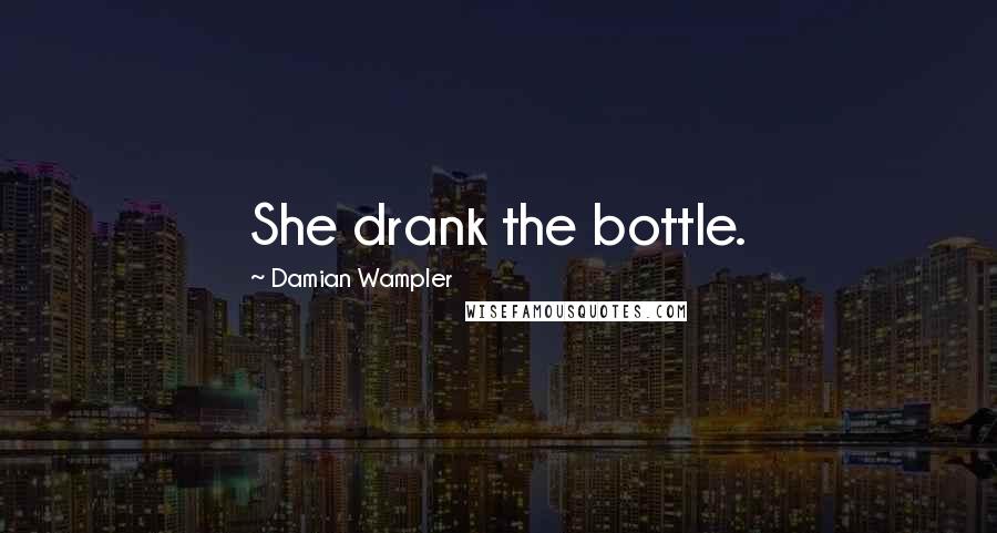 Damian Wampler Quotes: She drank the bottle.