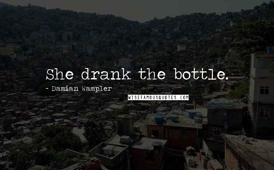 Damian Wampler Quotes: She drank the bottle.