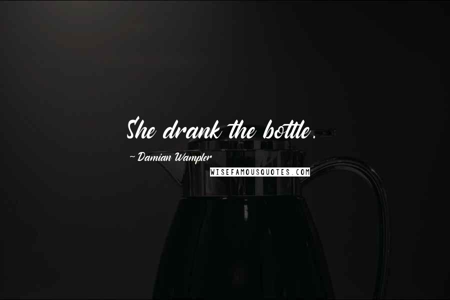 Damian Wampler Quotes: She drank the bottle.