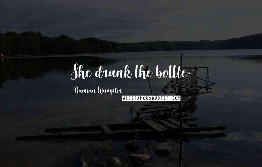 Damian Wampler Quotes: She drank the bottle.