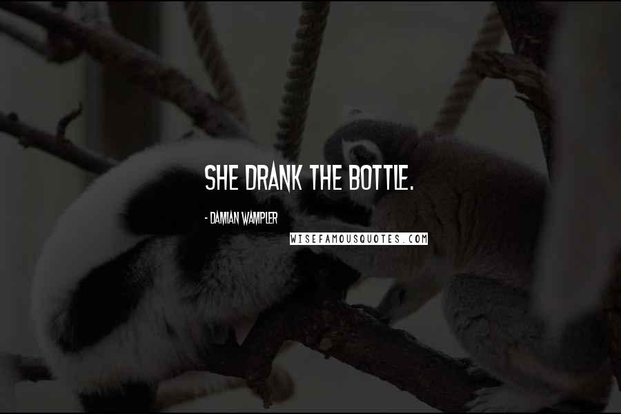 Damian Wampler Quotes: She drank the bottle.