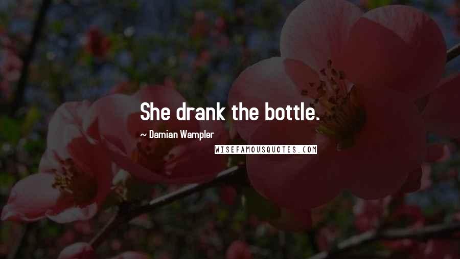 Damian Wampler Quotes: She drank the bottle.