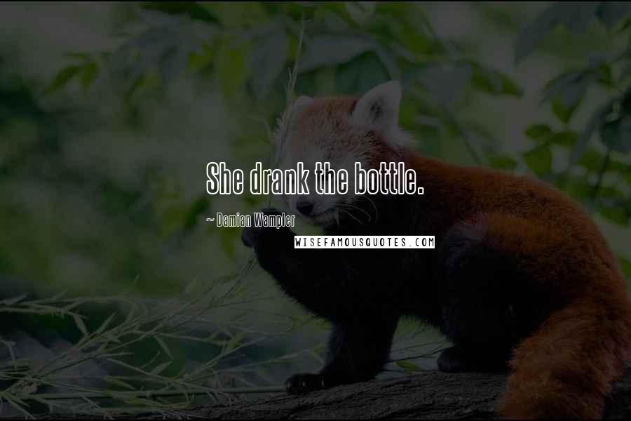 Damian Wampler Quotes: She drank the bottle.