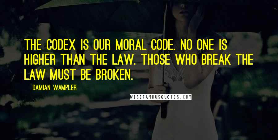 Damian Wampler Quotes: The Codex is our moral code. No one is higher than the law. Those who break the law must be broken.