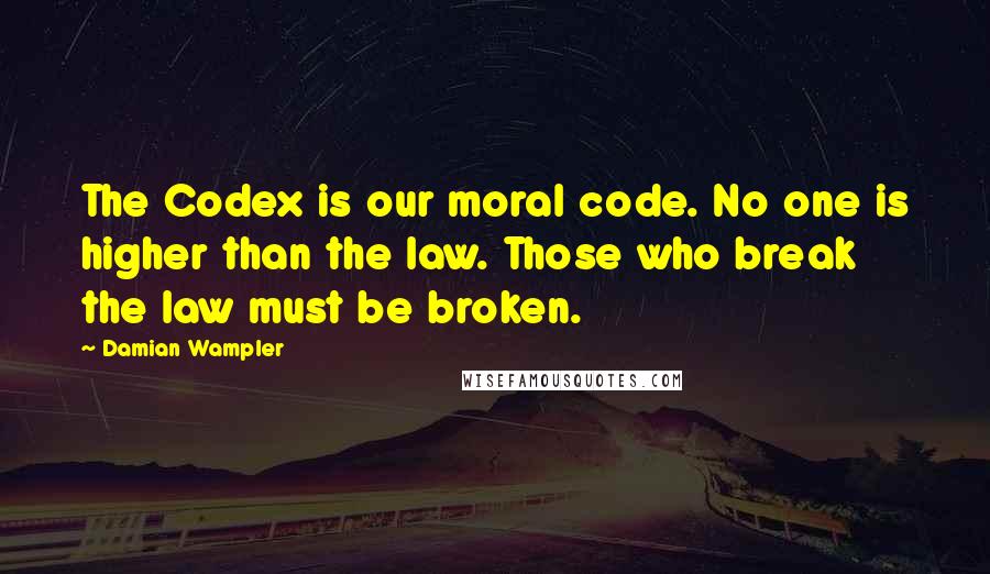 Damian Wampler Quotes: The Codex is our moral code. No one is higher than the law. Those who break the law must be broken.