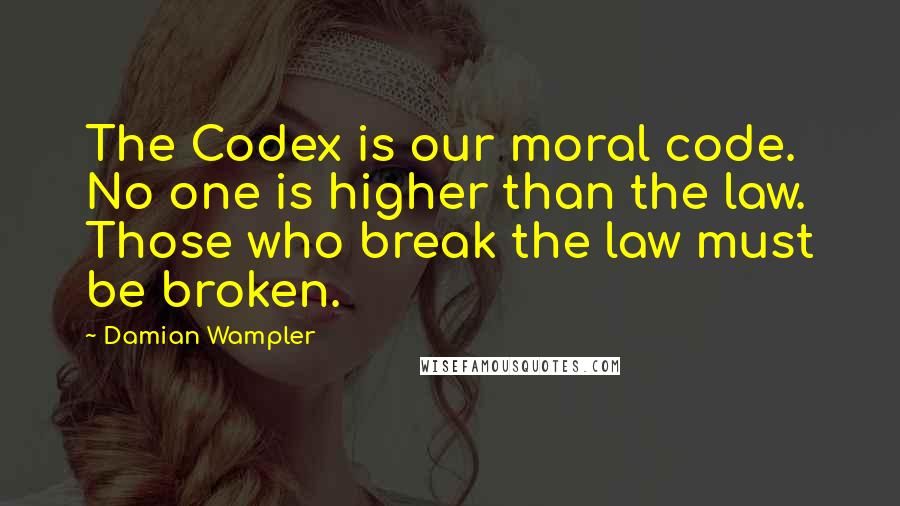 Damian Wampler Quotes: The Codex is our moral code. No one is higher than the law. Those who break the law must be broken.