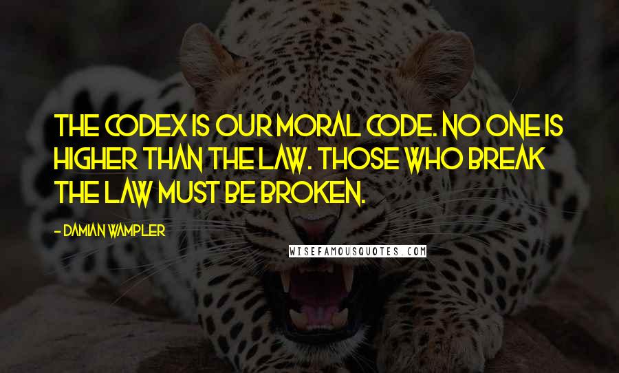Damian Wampler Quotes: The Codex is our moral code. No one is higher than the law. Those who break the law must be broken.