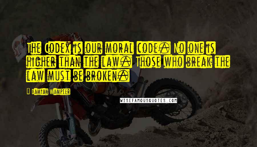 Damian Wampler Quotes: The Codex is our moral code. No one is higher than the law. Those who break the law must be broken.