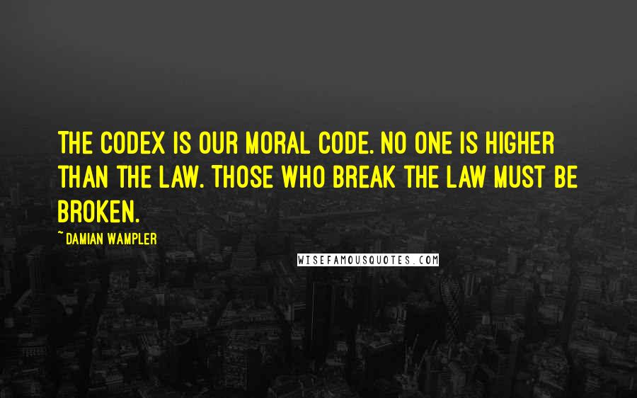 Damian Wampler Quotes: The Codex is our moral code. No one is higher than the law. Those who break the law must be broken.