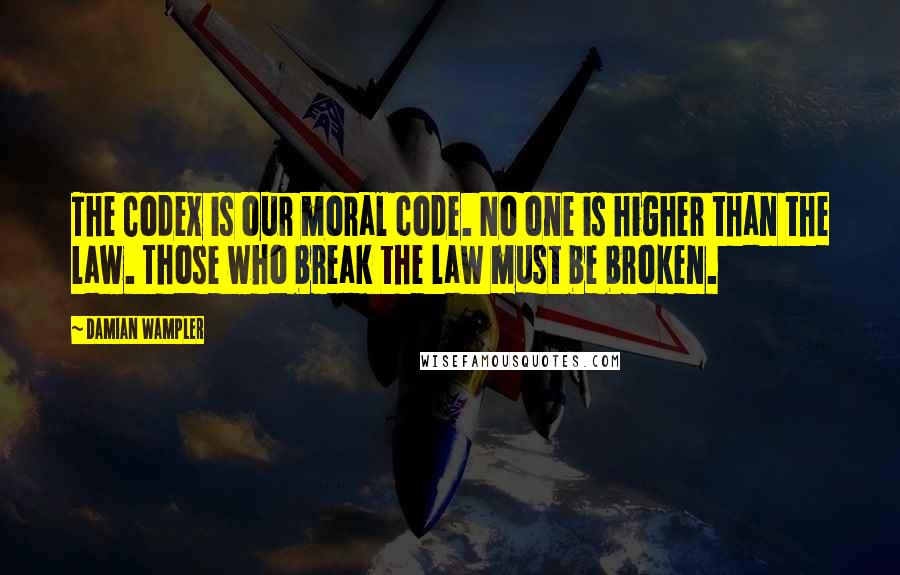 Damian Wampler Quotes: The Codex is our moral code. No one is higher than the law. Those who break the law must be broken.