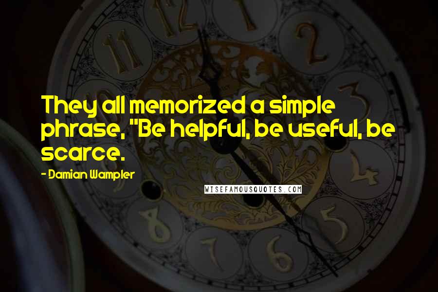 Damian Wampler Quotes: They all memorized a simple phrase, "Be helpful, be useful, be scarce.