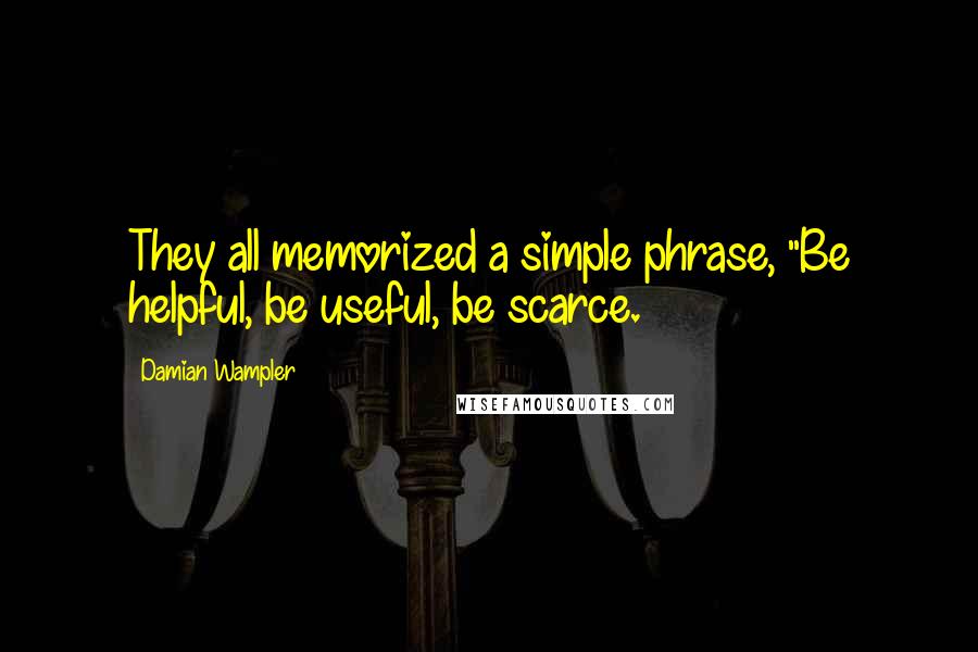 Damian Wampler Quotes: They all memorized a simple phrase, "Be helpful, be useful, be scarce.