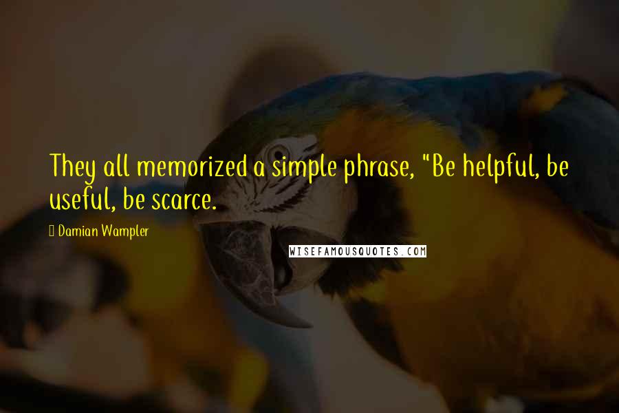 Damian Wampler Quotes: They all memorized a simple phrase, "Be helpful, be useful, be scarce.