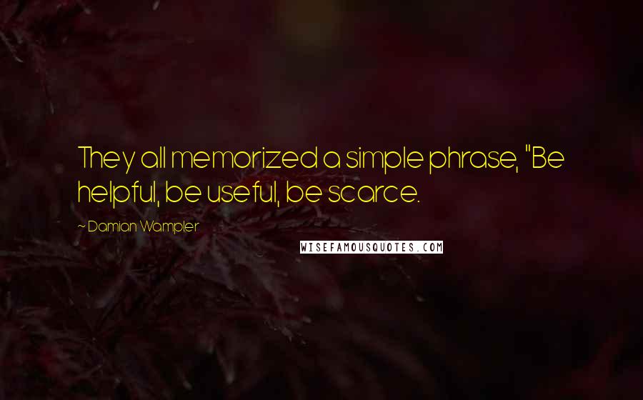 Damian Wampler Quotes: They all memorized a simple phrase, "Be helpful, be useful, be scarce.