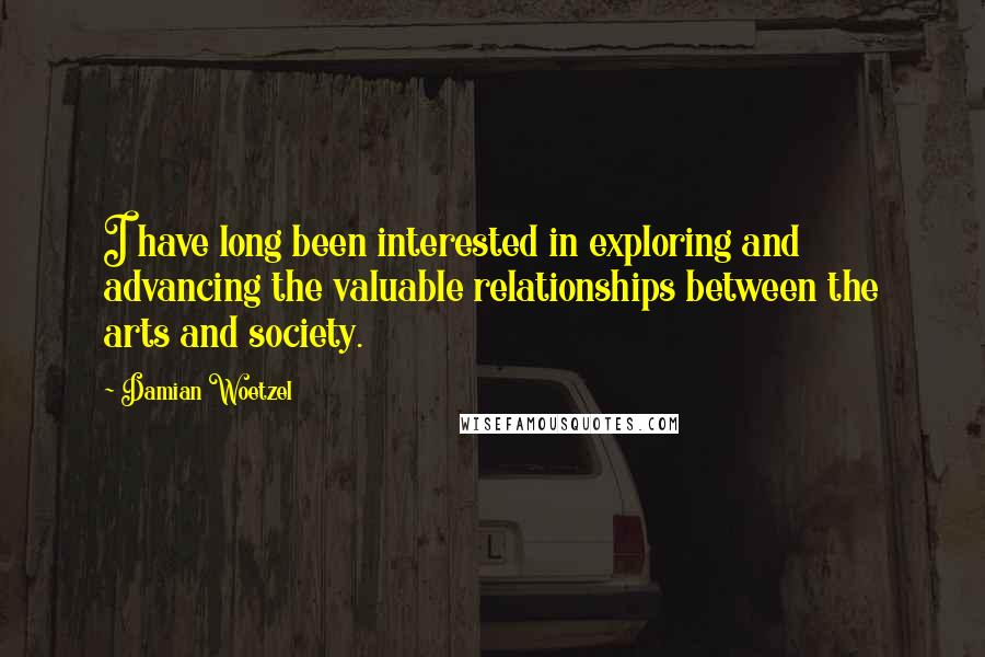 Damian Woetzel Quotes: I have long been interested in exploring and advancing the valuable relationships between the arts and society.