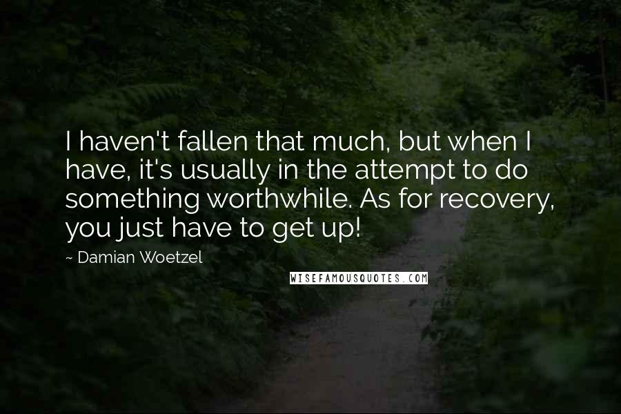 Damian Woetzel Quotes: I haven't fallen that much, but when I have, it's usually in the attempt to do something worthwhile. As for recovery, you just have to get up!