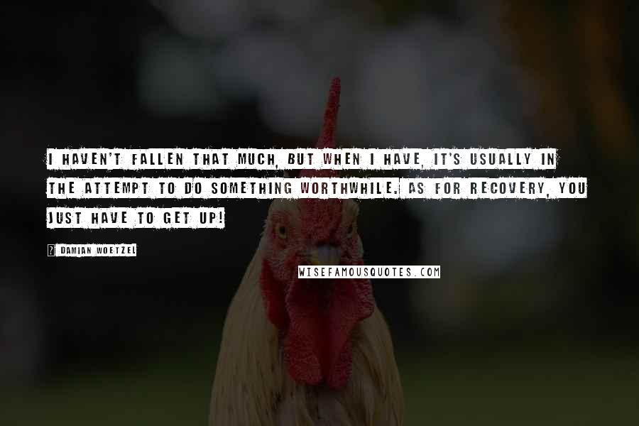 Damian Woetzel Quotes: I haven't fallen that much, but when I have, it's usually in the attempt to do something worthwhile. As for recovery, you just have to get up!