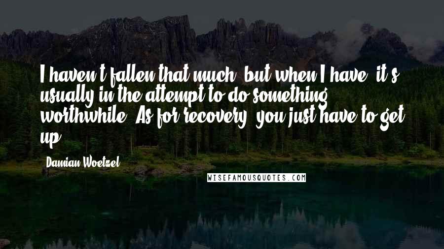 Damian Woetzel Quotes: I haven't fallen that much, but when I have, it's usually in the attempt to do something worthwhile. As for recovery, you just have to get up!