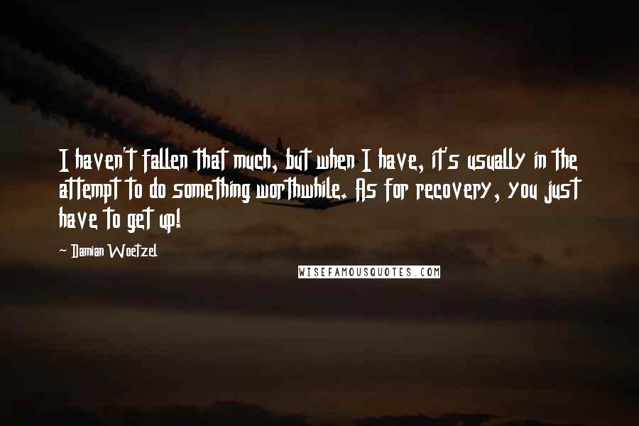 Damian Woetzel Quotes: I haven't fallen that much, but when I have, it's usually in the attempt to do something worthwhile. As for recovery, you just have to get up!