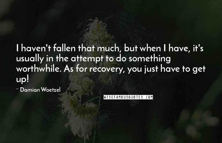 Damian Woetzel Quotes: I haven't fallen that much, but when I have, it's usually in the attempt to do something worthwhile. As for recovery, you just have to get up!