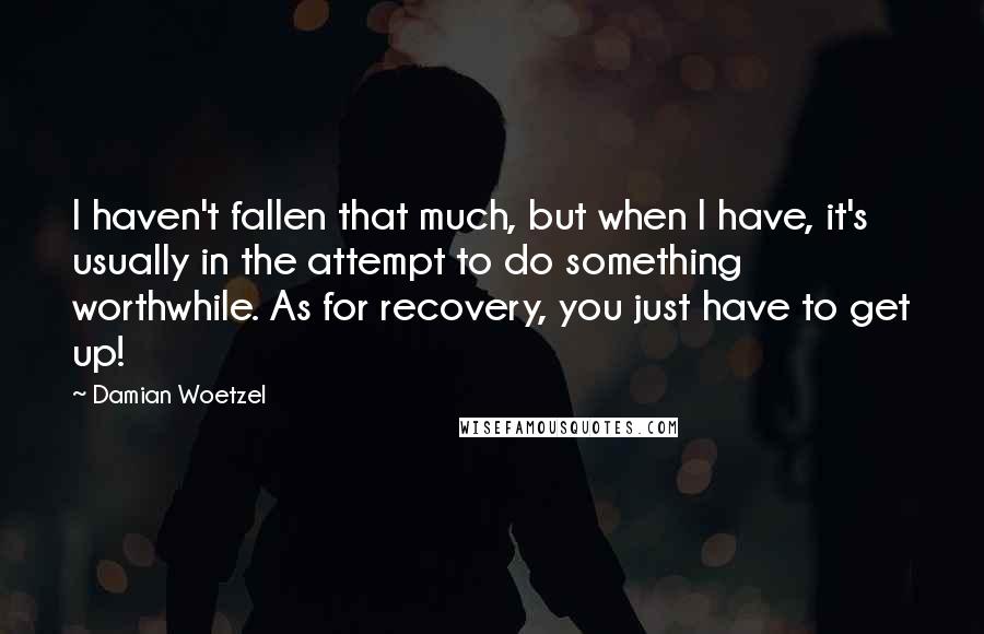 Damian Woetzel Quotes: I haven't fallen that much, but when I have, it's usually in the attempt to do something worthwhile. As for recovery, you just have to get up!