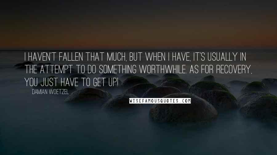 Damian Woetzel Quotes: I haven't fallen that much, but when I have, it's usually in the attempt to do something worthwhile. As for recovery, you just have to get up!