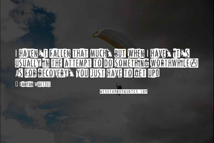 Damian Woetzel Quotes: I haven't fallen that much, but when I have, it's usually in the attempt to do something worthwhile. As for recovery, you just have to get up!