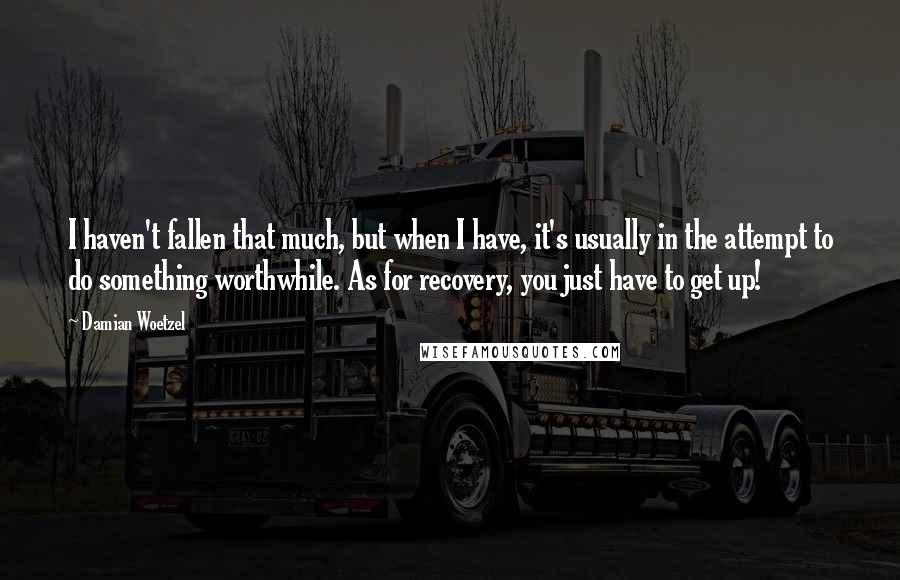 Damian Woetzel Quotes: I haven't fallen that much, but when I have, it's usually in the attempt to do something worthwhile. As for recovery, you just have to get up!