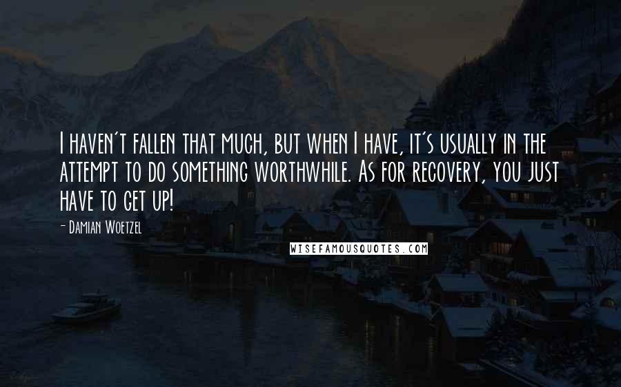 Damian Woetzel Quotes: I haven't fallen that much, but when I have, it's usually in the attempt to do something worthwhile. As for recovery, you just have to get up!