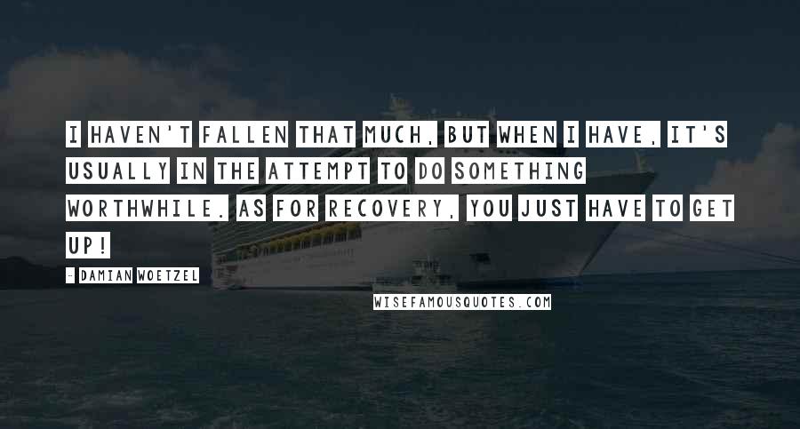 Damian Woetzel Quotes: I haven't fallen that much, but when I have, it's usually in the attempt to do something worthwhile. As for recovery, you just have to get up!