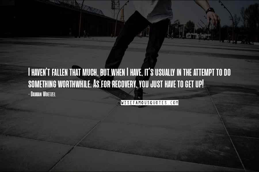 Damian Woetzel Quotes: I haven't fallen that much, but when I have, it's usually in the attempt to do something worthwhile. As for recovery, you just have to get up!