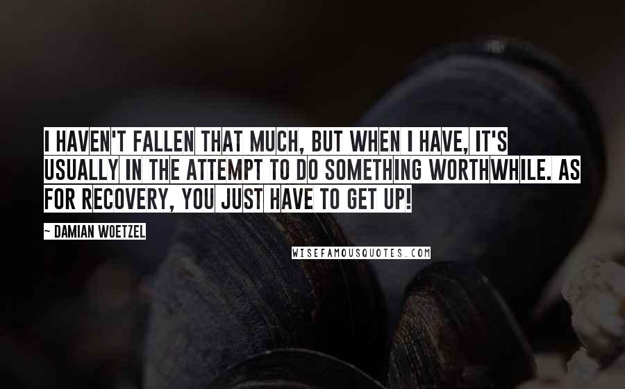 Damian Woetzel Quotes: I haven't fallen that much, but when I have, it's usually in the attempt to do something worthwhile. As for recovery, you just have to get up!