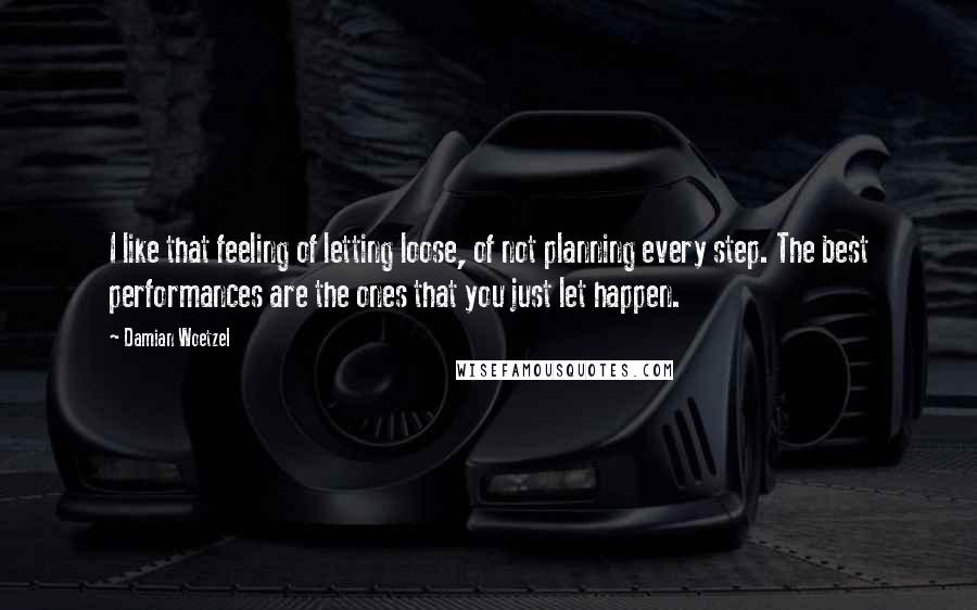 Damian Woetzel Quotes: I like that feeling of letting loose, of not planning every step. The best performances are the ones that you just let happen.